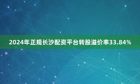 2024年正规长沙配资平台转股溢价率33.84%