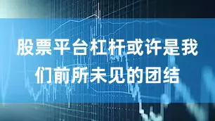 股票平台杠杆或许是我们前所未见的团结