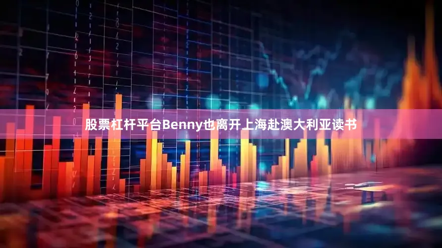 股票杠杆平台Benny也离开上海赴澳大利亚读书