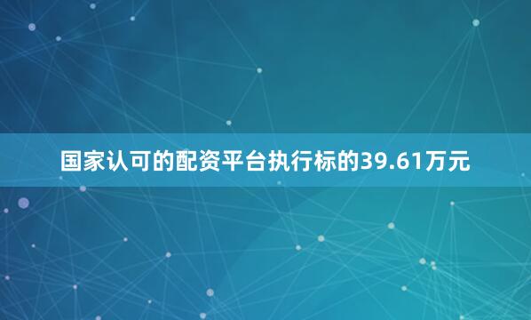 国家认可的配资平台执行标的39.61万元
