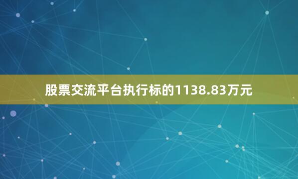 股票交流平台执行标的1138.83万元