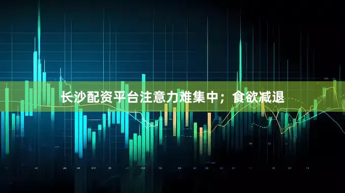 长沙配资平台注意力难集中；食欲减退