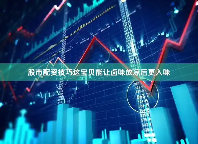 股市配资技巧这宝贝能让卤味放凉后更入味