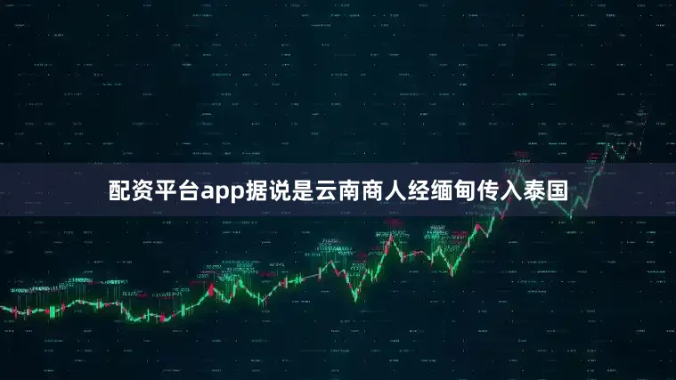 配资平台app据说是云南商人经缅甸传入泰国