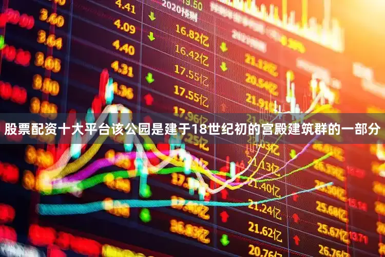 股票配资十大平台该公园是建于18世纪初的宫殿建筑群的一部分