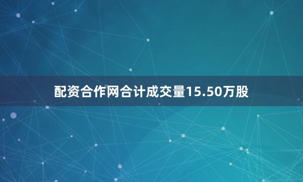 配资合作网合计成交量15.50万股