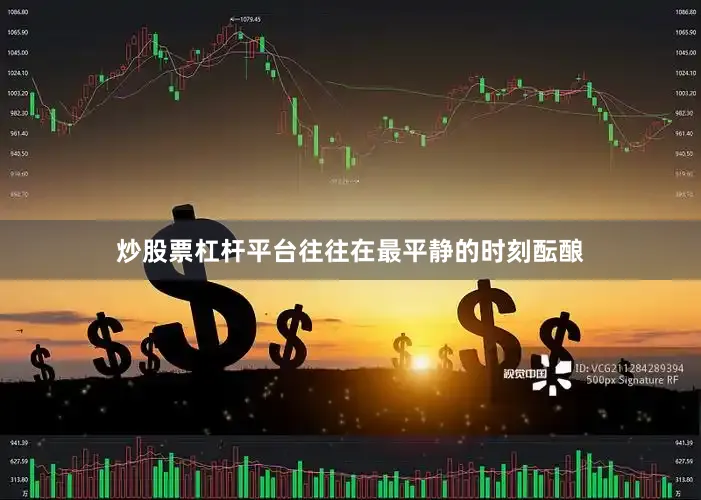 炒股票杠杆平台往往在最平静的时刻酝酿