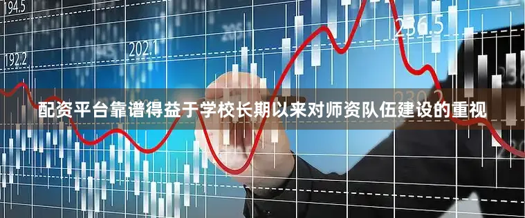 配资平台靠谱得益于学校长期以来对师资队伍建设的重视