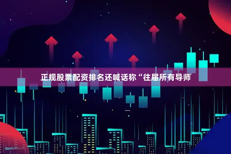 正规股票配资排名还喊话称“往届所有导师