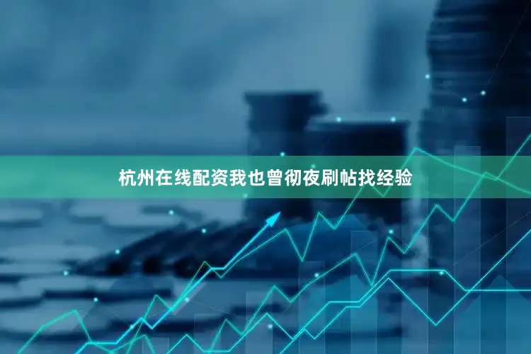 杭州在线配资我也曾彻夜刷帖找经验