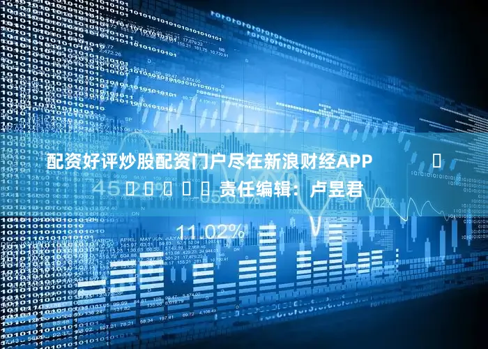配资好评炒股配资门户尽在新浪财经APP            						责任编辑：卢昱君