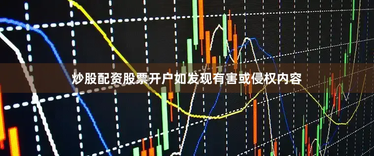 炒股配资股票开户如发现有害或侵权内容