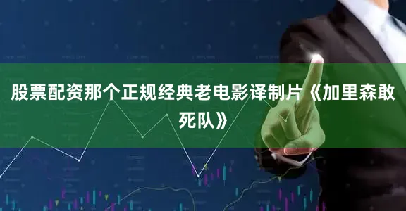 股票配资那个正规经典老电影译制片《加里森敢死队》