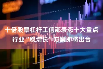 十倍股票杠杆工信部表态十大重点行业“稳增长”方案即将出台