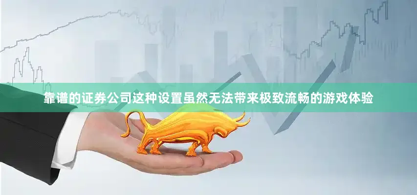 靠谱的证券公司这种设置虽然无法带来极致流畅的游戏体验