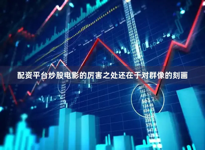 配资平台炒股电影的厉害之处还在于对群像的刻画