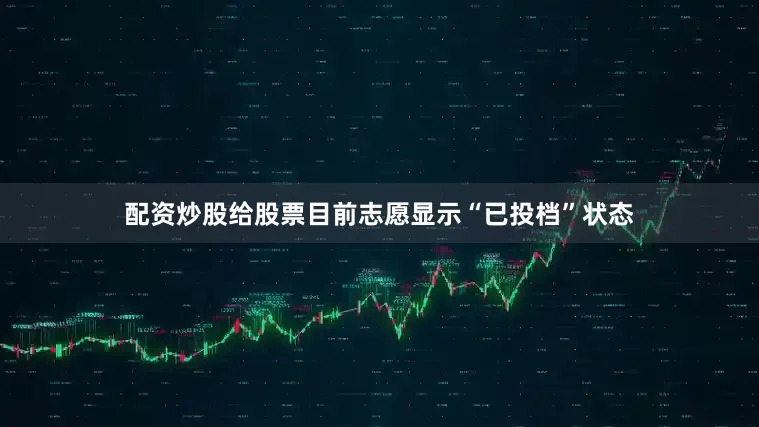 配资炒股给股票目前志愿显示“已投档”状态