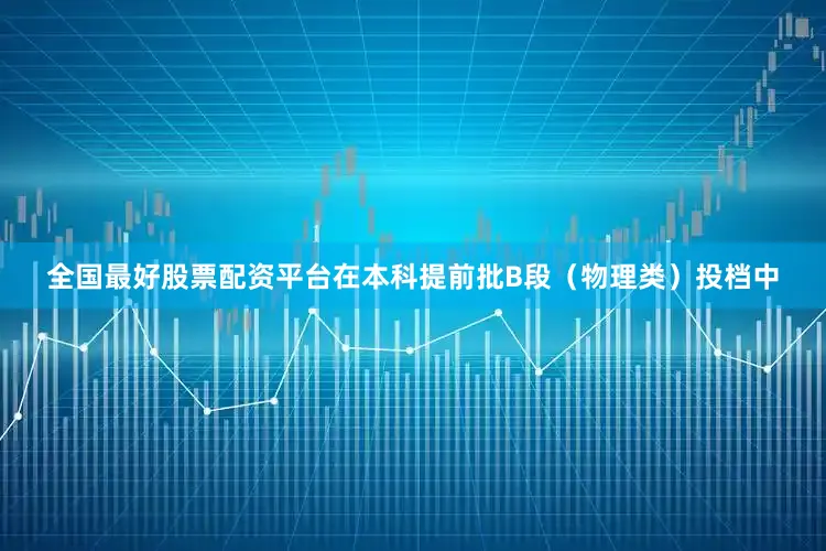 全国最好股票配资平台在本科提前批B段（物理类）投档中