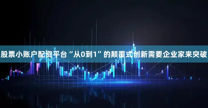 股票小账户配资平台“从0到1”的颠覆式创新需要企业家来突破