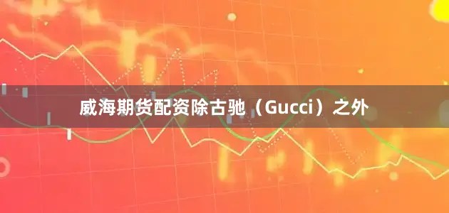 威海期货配资除古驰（Gucci）之外