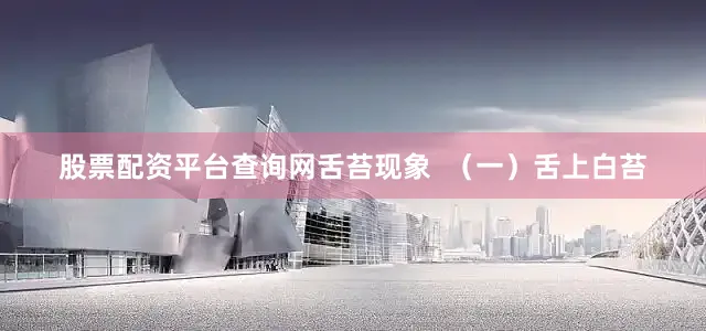 股票配资平台查询网舌苔现象  （一）舌上白苔