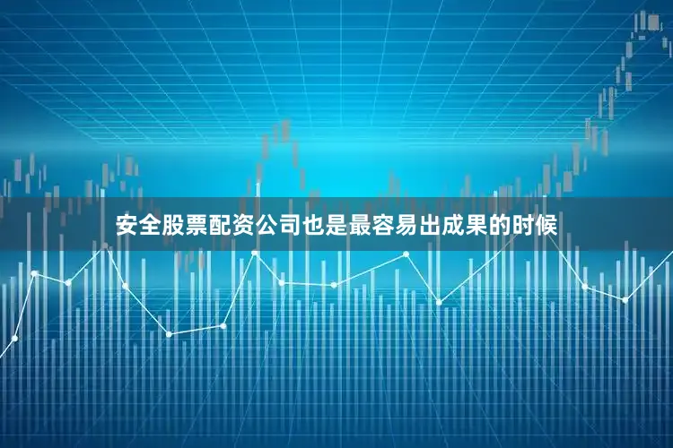 安全股票配资公司也是最容易出成果的时候