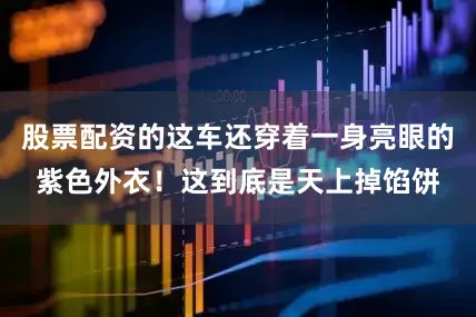 股票配资的这车还穿着一身亮眼的紫色外衣！这到底是天上掉馅饼