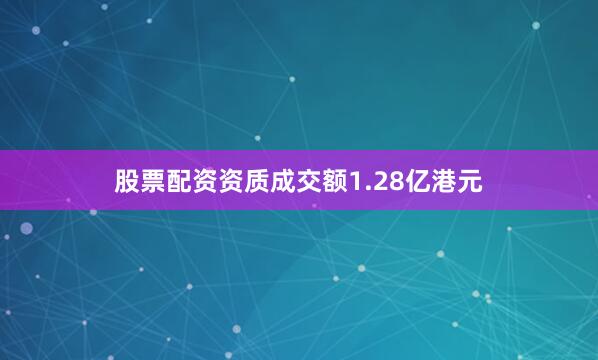 股票配资资质成交额1.28亿港元