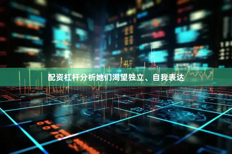 配资杠杆分析她们渴望独立、自我表达