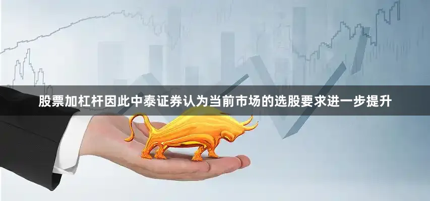 股票加杠杆因此中泰证券认为当前市场的选股要求进一步提升
