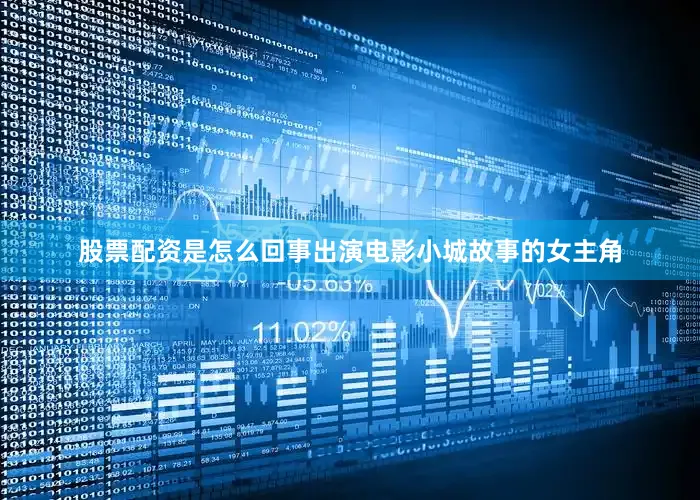 股票配资是怎么回事出演电影小城故事的女主角