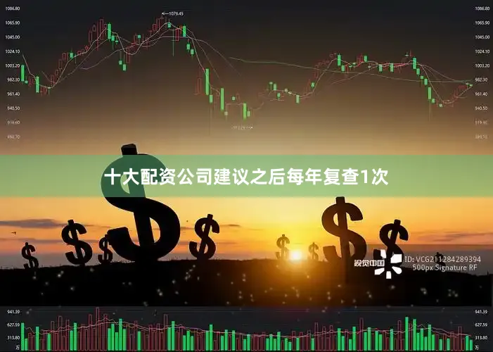 十大配资公司建议之后每年复查1次