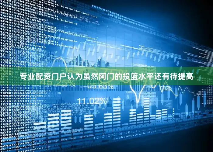 专业配资门户认为虽然阿门的投篮水平还有待提高