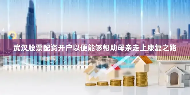 武汉股票配资开户以便能够帮助母亲走上康复之路