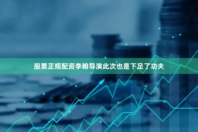 股票正规配资李翰导演此次也是下足了功夫