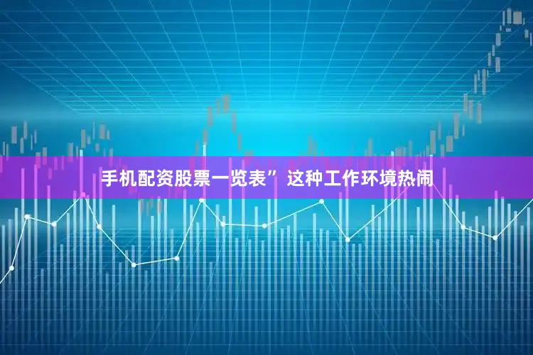 手机配资股票一览表” 这种工作环境热闹