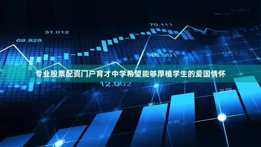 专业股票配资门户育才中学希望能够厚植学生的爱国情怀